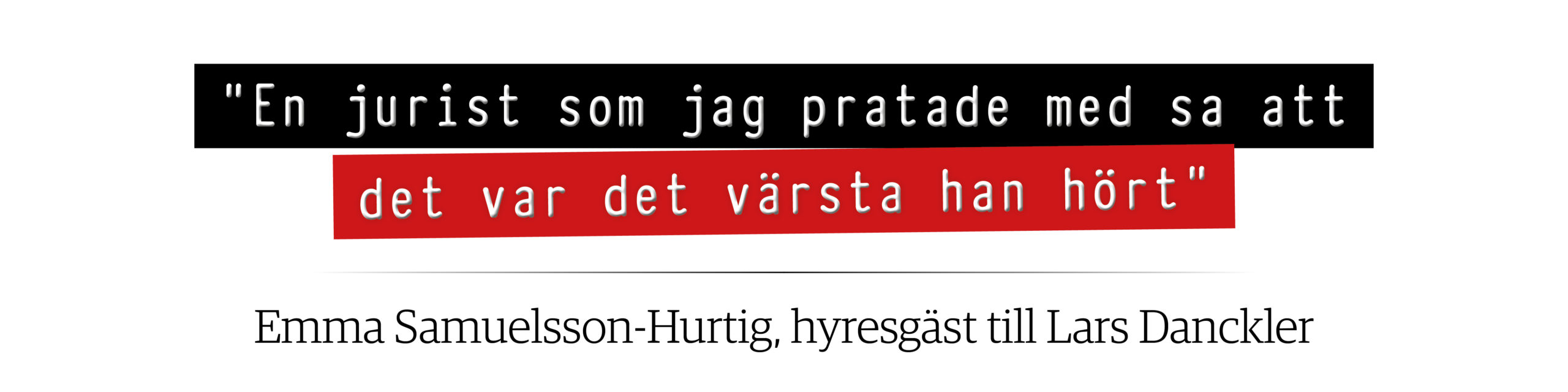 "En jurist som jag pratade med sa att det var det värsta han hört", citat av Emma Samuelsson-Hurtig, hyresgäst till Lars Danckler