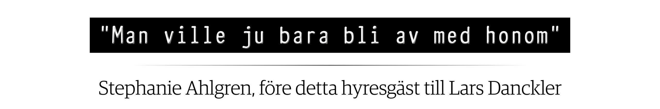 "Man ville ju bara bli av med honom", citat av Stephanie Ahlgren, före detta hyresgäst till Lars Danckler